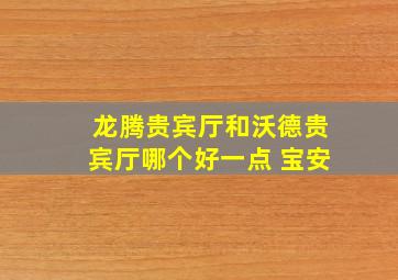 龙腾贵宾厅和沃德贵宾厅哪个好一点 宝安